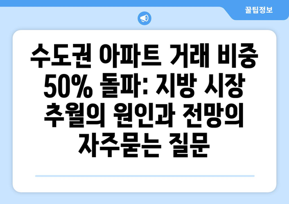 수도권 아파트 거래 비중 50% 돌파: 지방 시장 추월의 원인과 전망