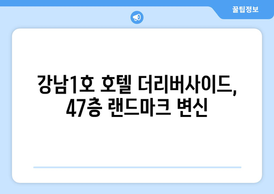 강남1호 호텔 더리버사이드, 숲과 함께 47층 랜드마크로 변신