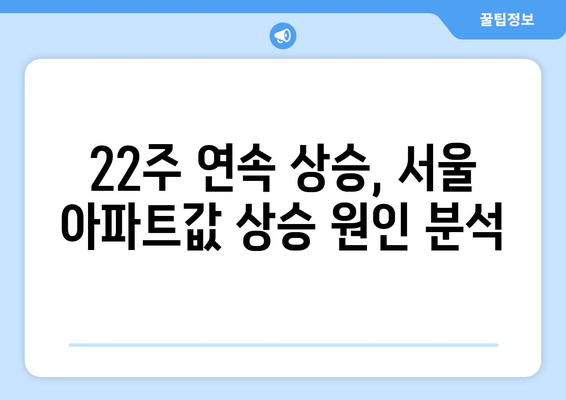 서울 아파트값 22주 연속 상승: 정부 대책의 효과는?