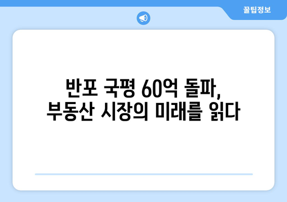 국평 60억 달성, 반포 부동산 시장이 급상승한 이유