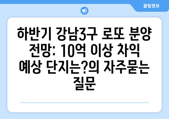 하반기 강남3구 로또 분양 전망: 10억 이상 차익 예상 단지는?