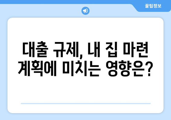 대출 규제 속 내집 마련 혼란, 어떻게 준비해야 할까?