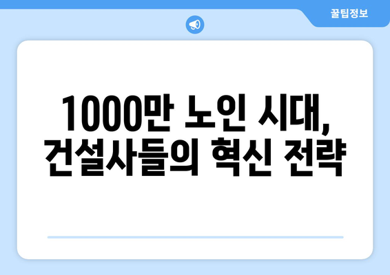 노인 인구 1000만명 돌파…건설사들이 찾는 새로운 먹거리 시장