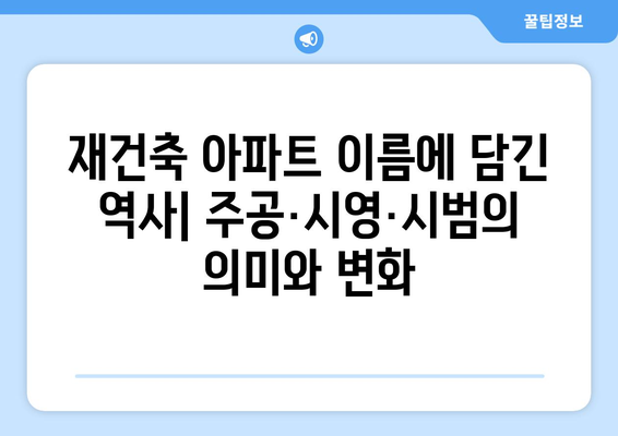 재건축 아파트 이름에 담긴 역사: 주공·시영·시범의 의미와 변화