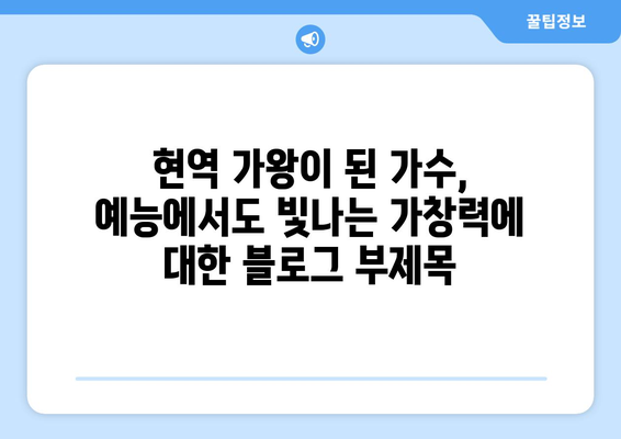 현역 가왕이 된 가수, 예능에서도 빛나는 가창력