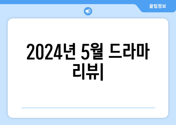 2024년 5월 드라마 리뷰