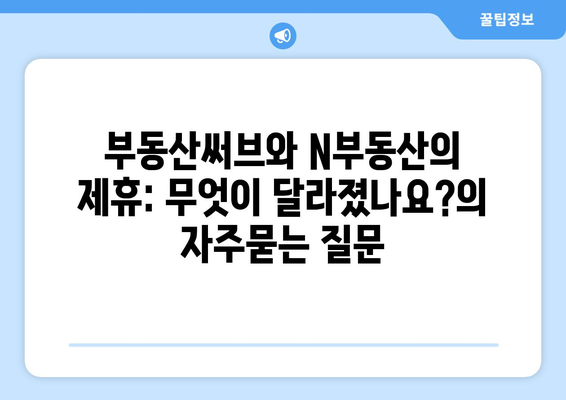 부동산써브와 N부동산의 제휴: 무엇이 달라졌나요?