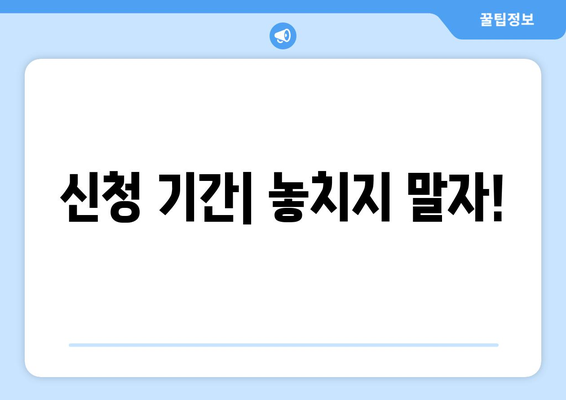 신청 기간| 놓치지 말자!