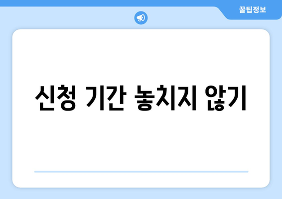 신청 기간 놓치지 않기