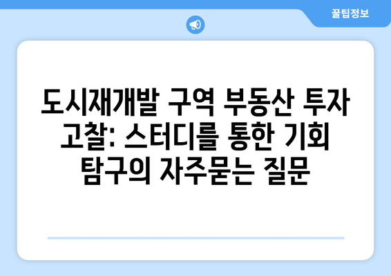 도시재개발 구역 부동산 투자 고찰: 스터디를 통한 기회 탐구