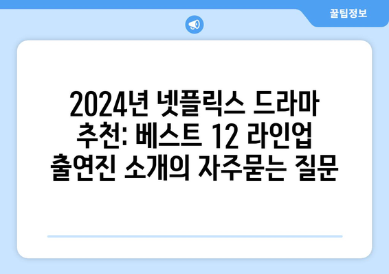 2024년 넷플릭스 드라마 추천: 베스트 12 라인업 출연진 소개