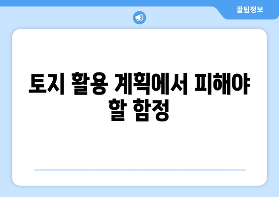 토지 활용 계획에서 피해야 할 함정