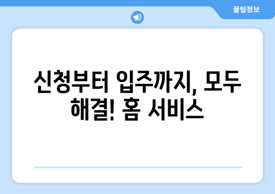 신청부터 입주까지, 모두 해결! 홈 서비스