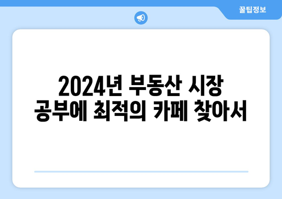 2024년 부동산 시장 공부에 최적의 카페 찾아서