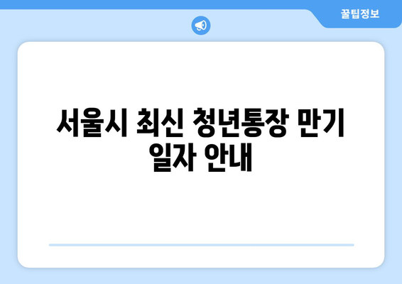 서울시 최신 청년통장 만기 일자 안내