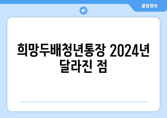 2배로 저축하는 희망두배청년통장, 2024년 변경점