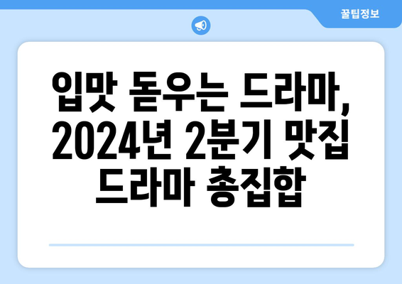 2024년 2분기 맛집 & 여행 드라마 라인업