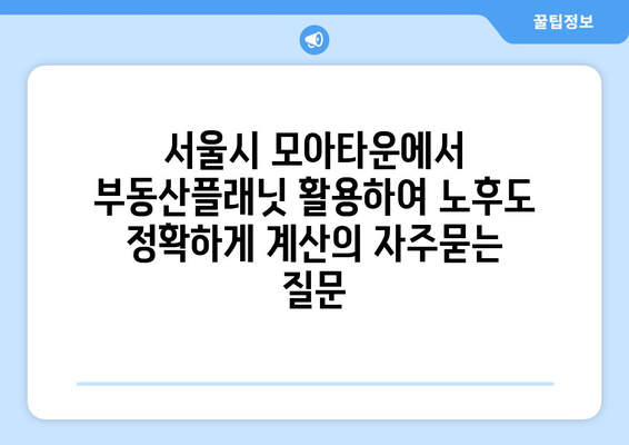 서울시 모아타운에서 부동산플래닛 활용하여 노후도 정확하게 계산