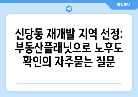 신당동 재개발 지역 선정: 부동산플래닛으로 노후도 확인