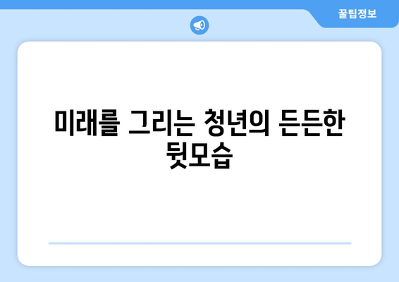 미래를 그리는 청년의 든든한 뒷모습