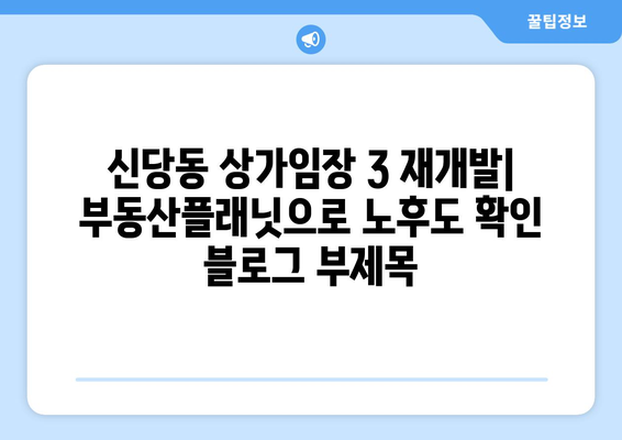 신당동 상가임장 3 재개발: 부동산플래닛으로 노후도 확인