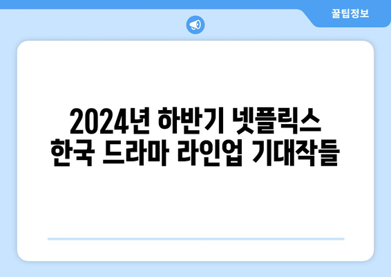 2024년 하반기 넷플릭스 한국 드라마 라인업 공개 예정 정보