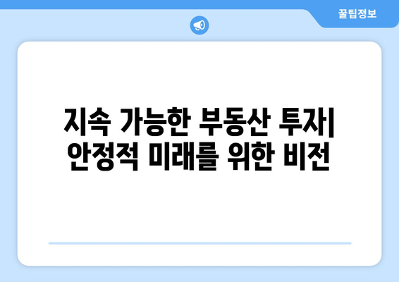 지속 가능한 부동산 투자| 안정적 미래를 위한 비전