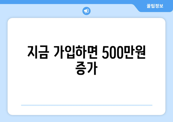 지금 가입하면 500만원 증가