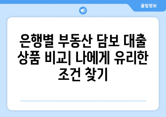 부동산 담보 대출 상품 비교 및 선정 팁