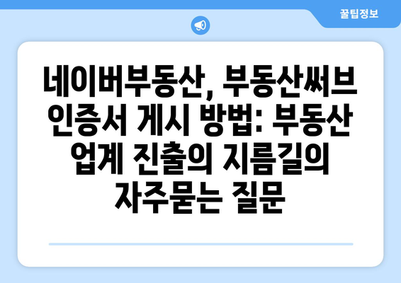 네이버부동산, 부동산써브 인증서 게시 방법: 부동산 업계 진출의 지름길