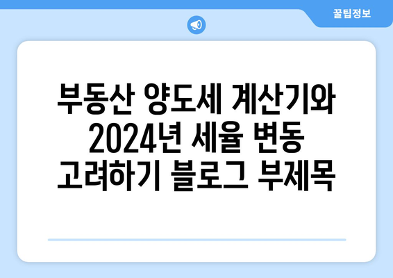 부동산 양도세 계산기와 2024년 양도세 세율 변동 고려하기