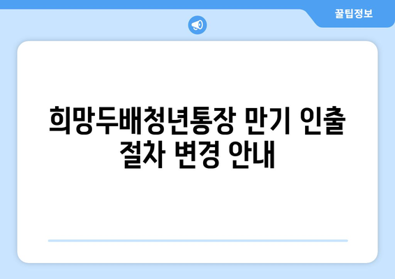 희망두배청년통장 만기 인출 절차 변경 안내