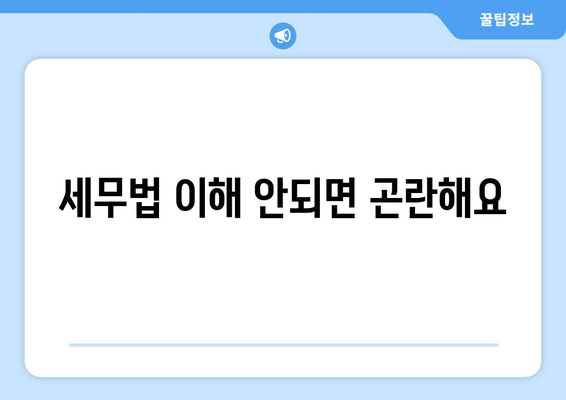 세무법 이해 안되면 곤란해요