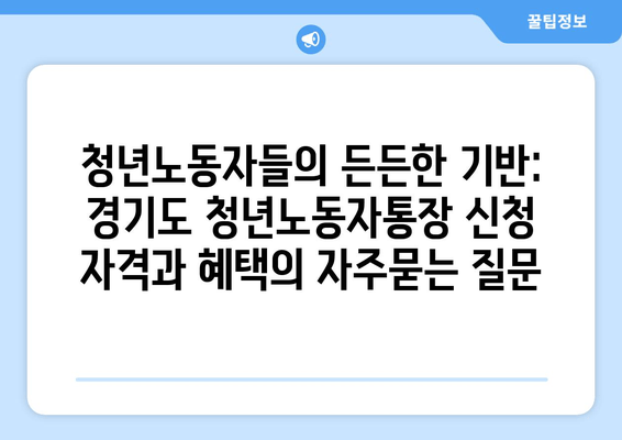 청년노동자들의 든든한 기반: 경기도 청년노동자통장 신청 자격과 혜택