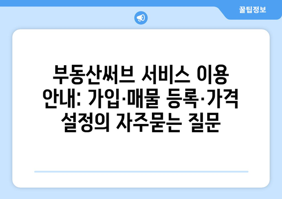 부동산써브 서비스 이용 안내: 가입·매물 등록·가격 설정