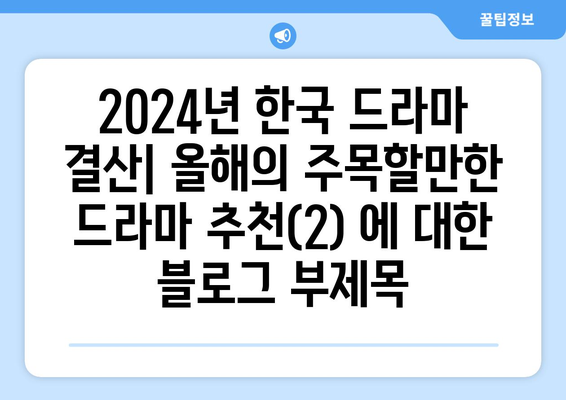 2024년 한국 드라마 결산: 올해의 주목할만한 드라마 추천(2)