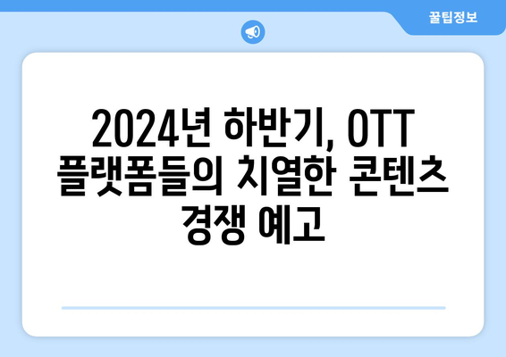 OTT 콘텐츠 기대작으로 2024년 하반기 스트리밍 전쟁 예상