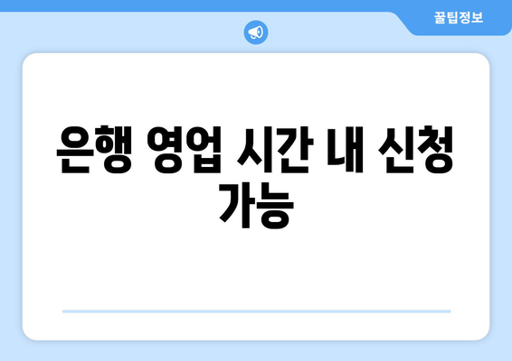 은행 영업 시간 내 신청 가능