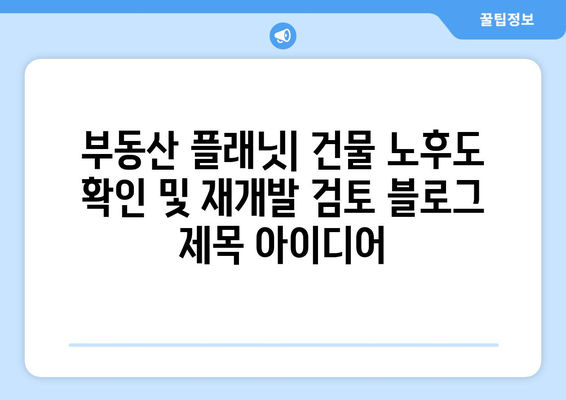 부동산 플래닛: 건물 노후도 확인 및 재개발 검토