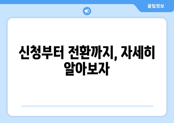 신청부터 전환까지, 자세히 알아보자