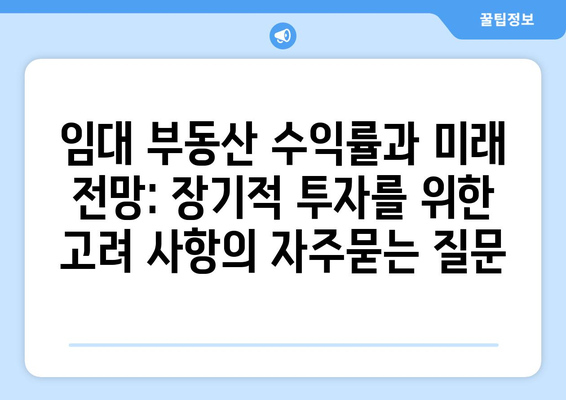 임대 부동산 수익률과 미래 전망: 장기적 투자를 위한 고려 사항