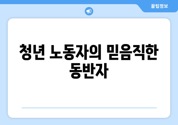 청년 노동자의 믿음직한 동반자