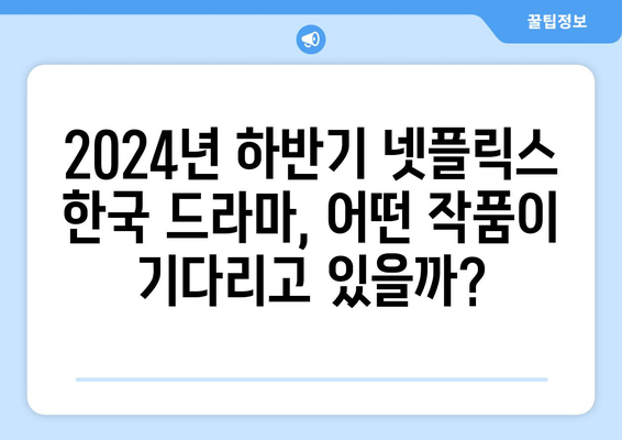 2024년 하반기 넷플릭스 한국 드라마 라인업 공개 예정 정보