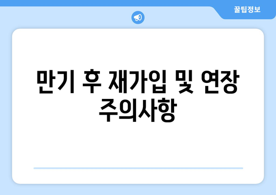 만기 후 재가입 및 연장 주의사항