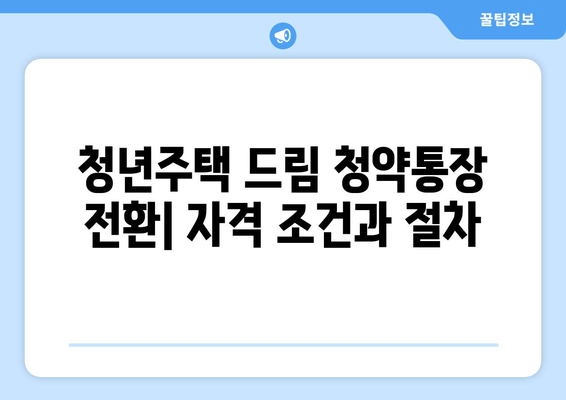 청년주택 드림 청약통장 전환에 필요한 서류와 혜택 안내