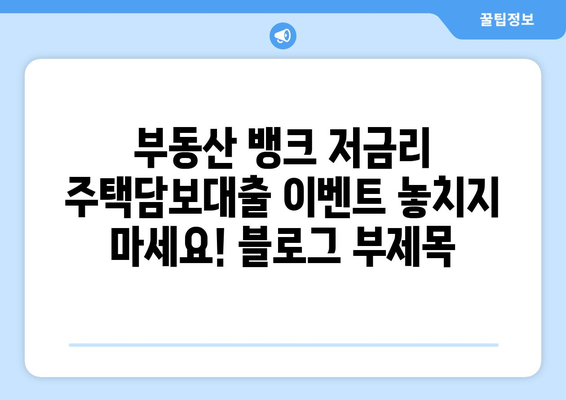 부동산 뱅크 저금리 주택담보대출 이벤트 놓치지 마세요!