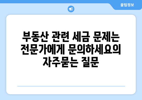 부동산 관련 세금 문제는 전문가에게 문의하세요