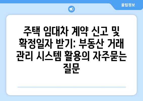 주택 임대차 계약 신고 및 확정일자 받기: 부동산 거래 관리 시스템 활용