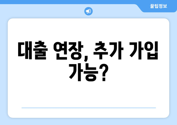 대출 연장, 추가 가입 가능?