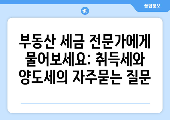 부동산 세금 전문가에게 물어보세요: 취득세와 양도세